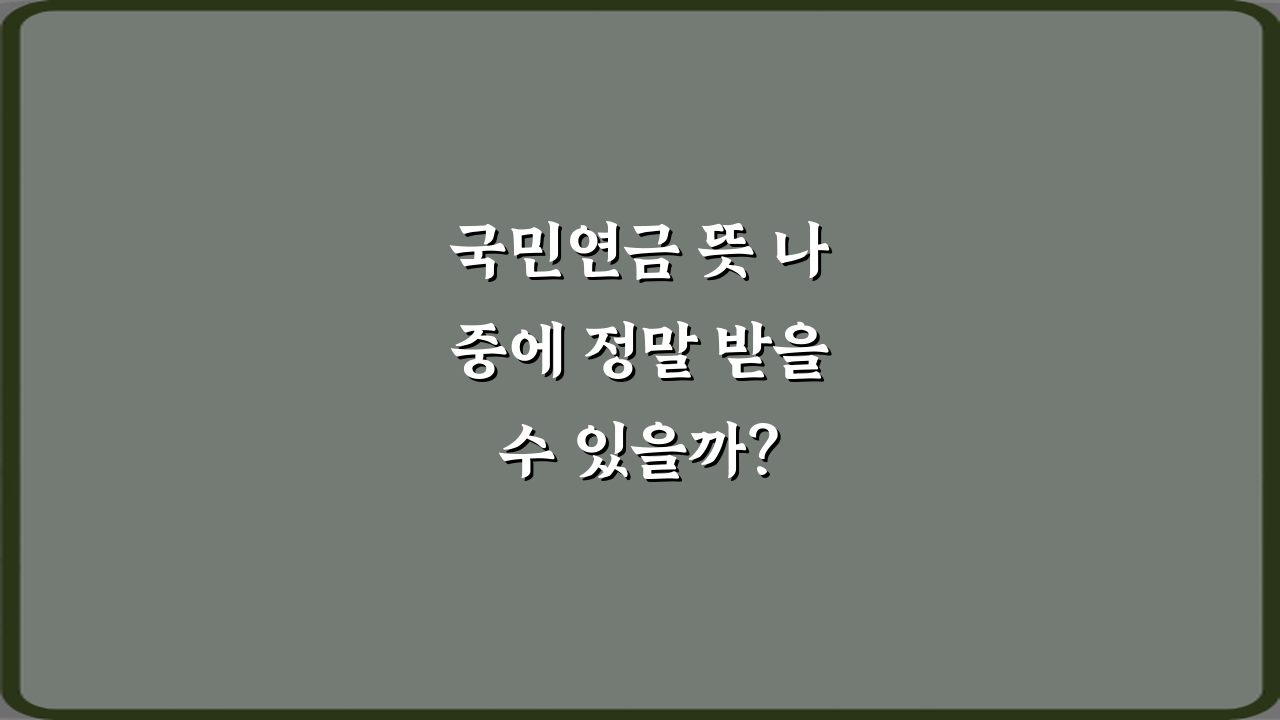 국민연금 뜻 나중에 정말 받을 수 있을까? 3가지 핵심 질문 완전 분석