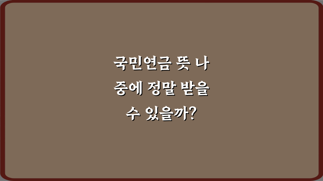 국민연금 뜻 나중에 정말 받을 수 있을까? 3가지 핵심 질문 완전 분석