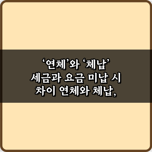 연체와 체납 세금과 요금 미납 시 차이: 5가지 핵심