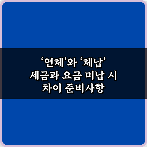 연체와 체납 세금과 요금 미납 시 차이: 5가지 핵심