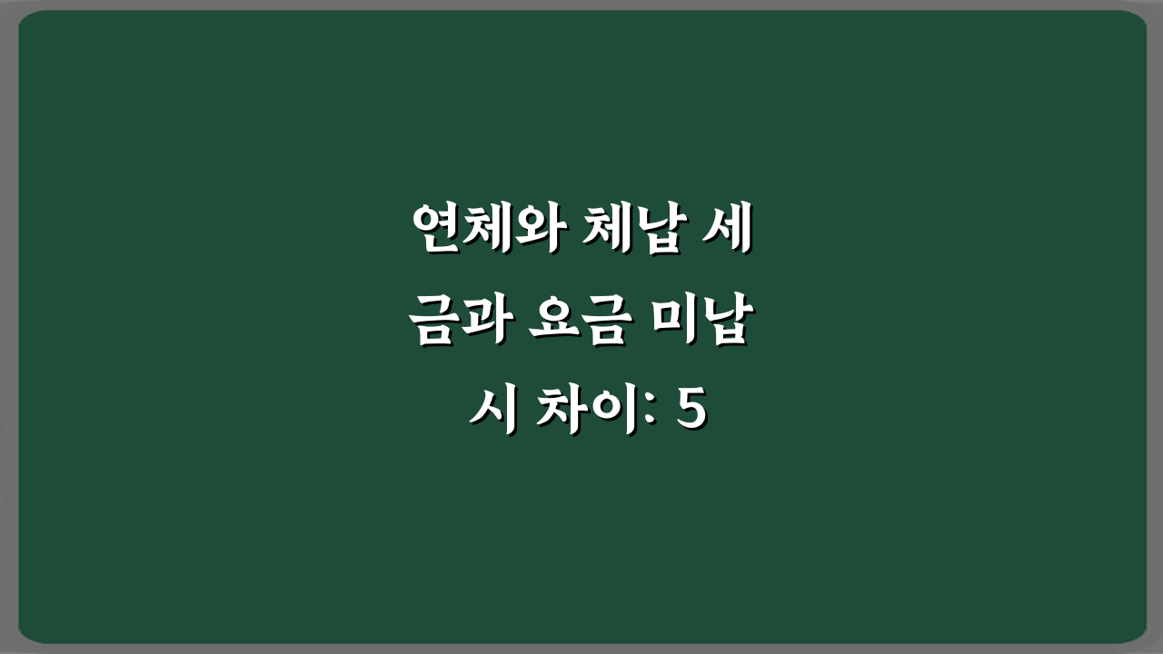 연체와 체납 세금과 요금 미납 시 차이: 5가지 핵심