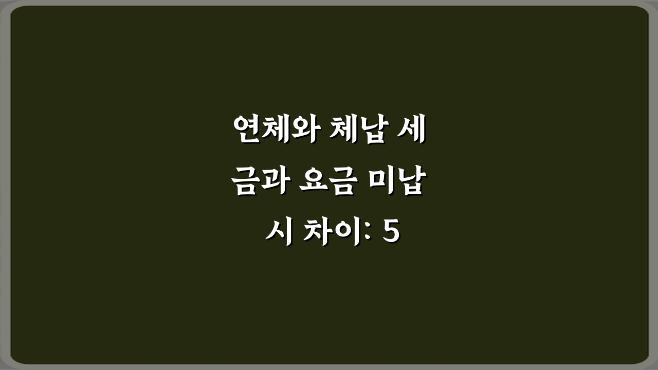 연체와 체납 세금과 요금 미납 시 차이: 5가지 핵심