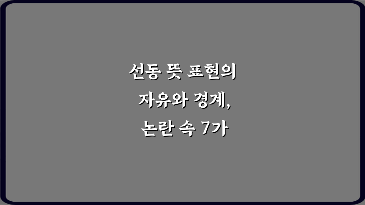 선동 뜻 표현의 자유와 경계, 논란 속 7가지 핵심 구분법