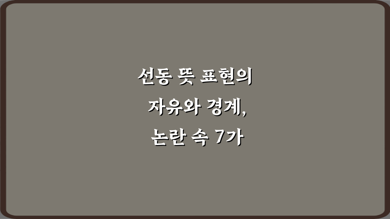 선동 뜻 표현의 자유와 경계, 논란 속 7가지 핵심 구분법