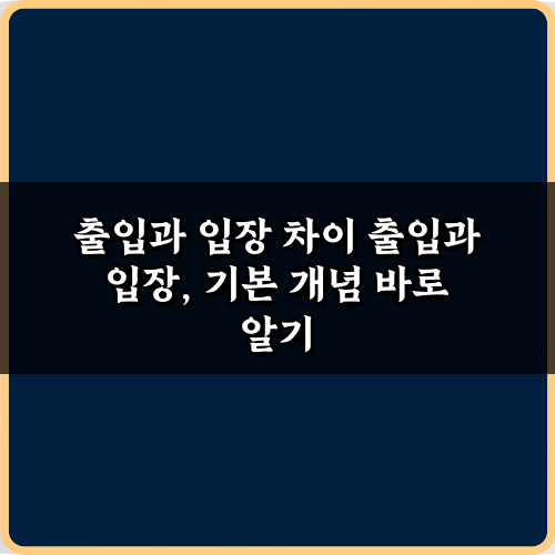 헷갈리는 출입과 입장 차이, 5분 만에 끝내는 완벽 가이드