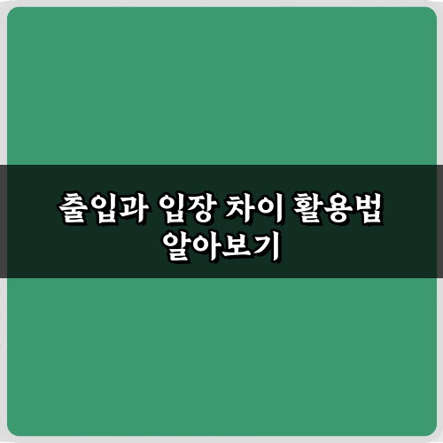 헷갈리는 출입과 입장 차이, 5분 만에 끝내는 완벽 가이드