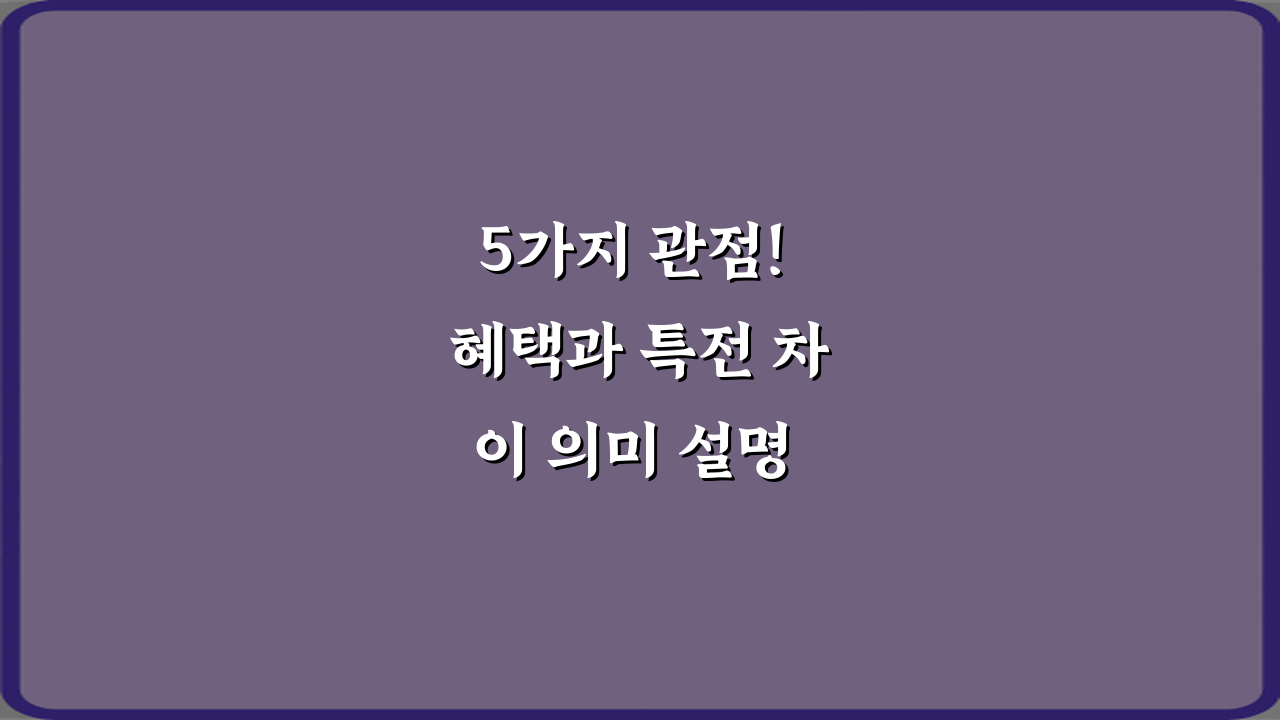 5가지 관점! 혜택과 특전 차이 의미 설명 완벽 정리