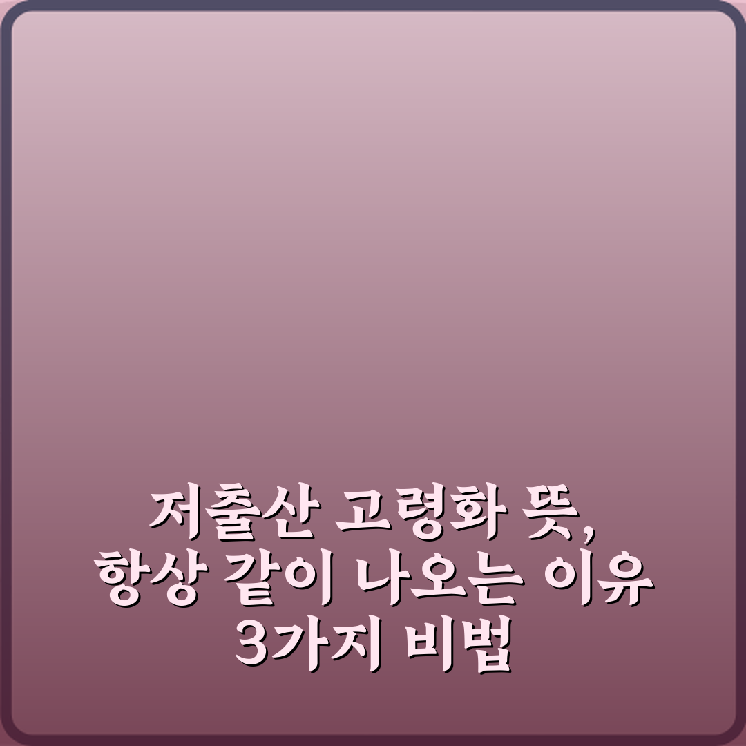 저출산 고령화 뜻, 항상 같이 나오는 이유 3가지 비법