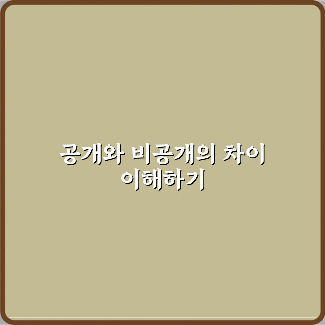 ‘공개’와 ‘비공개’ 설정 차이 정확하게 이해하기 심층분석 7단계 완벽가이드