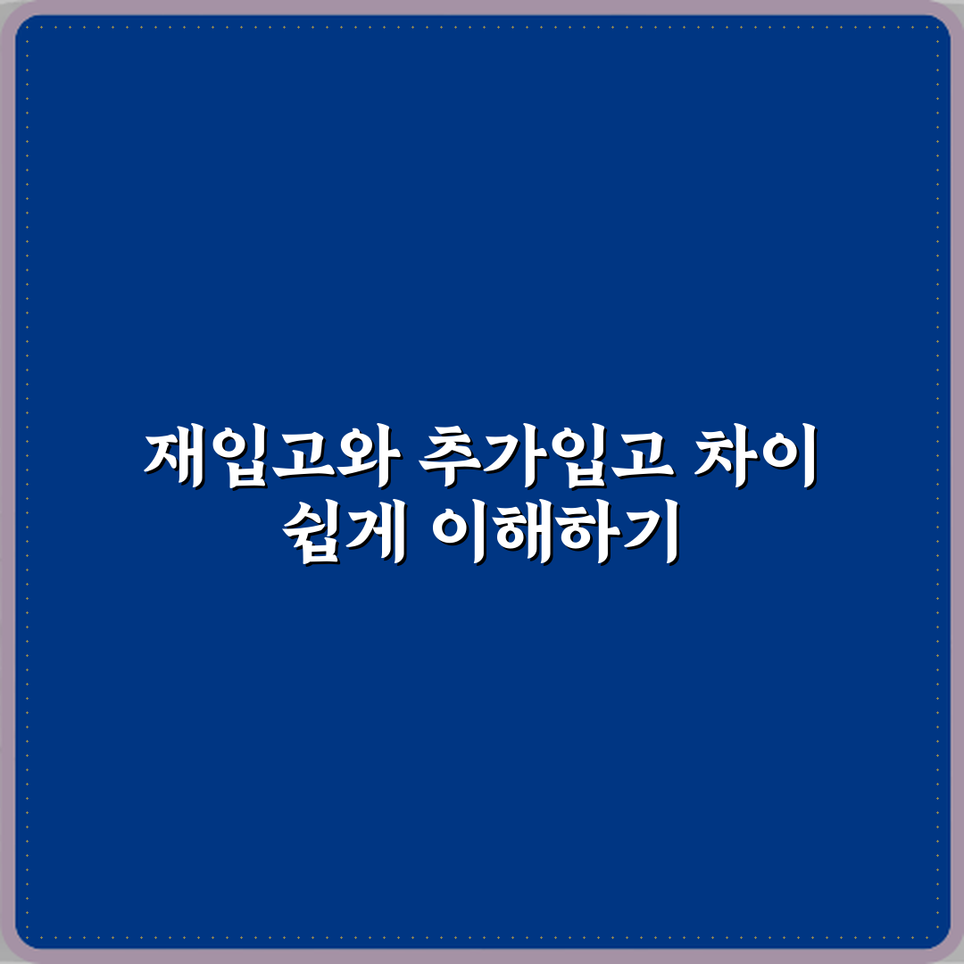 재입고와 추가입고 차이 꿀팁, 친구처럼 알려드려요