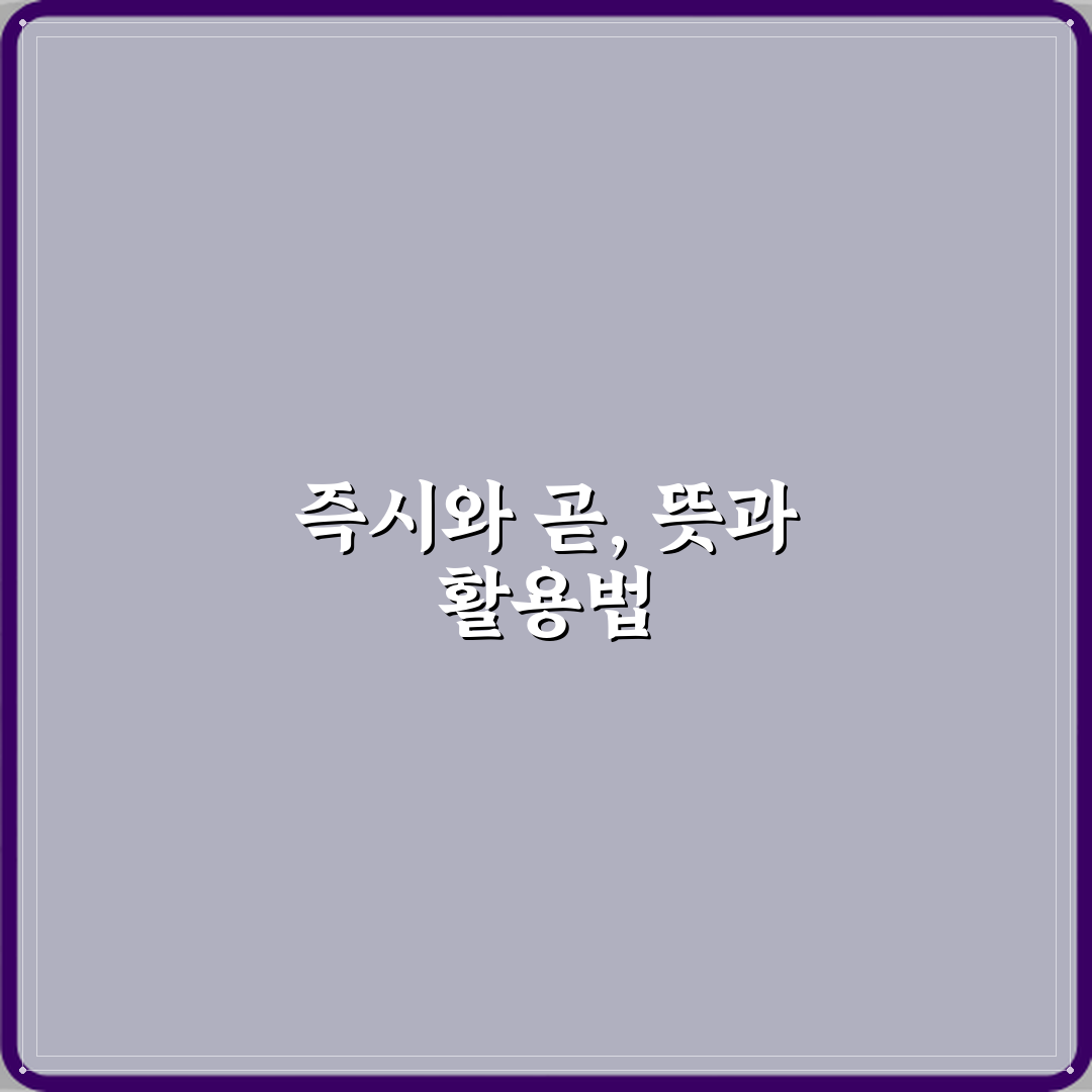 ‘즉시’와 ‘곧’ 의미 차이와 공문서 사용 예시 직접 해봤어요, 솔직후기